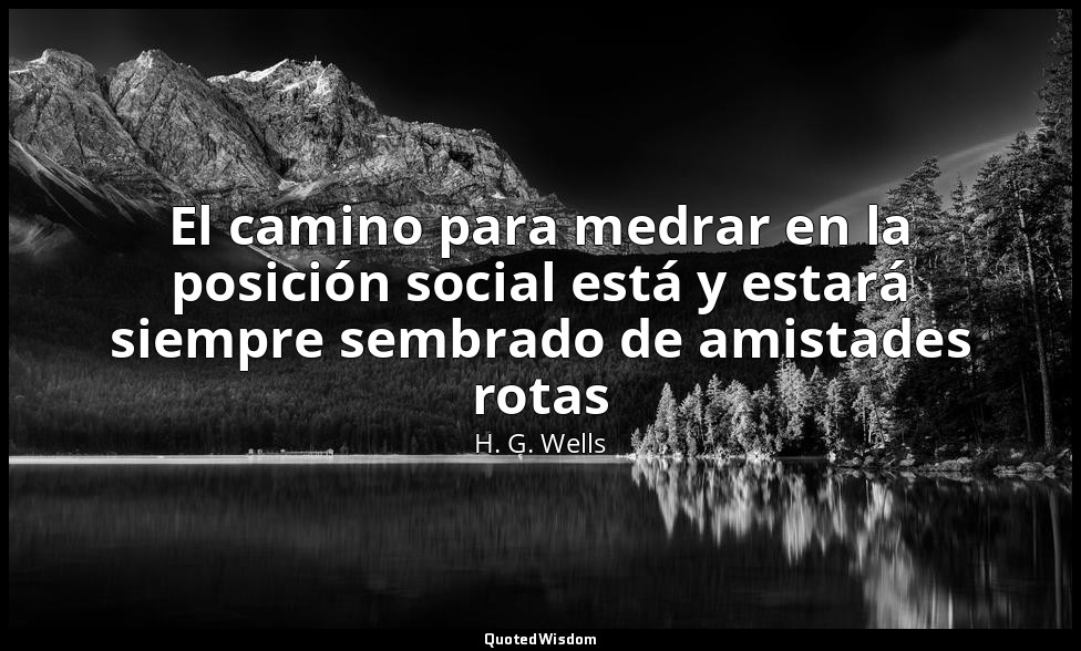 El camino para medrar en la posición social está y estará siempre sembrado de am — H. G. Wells