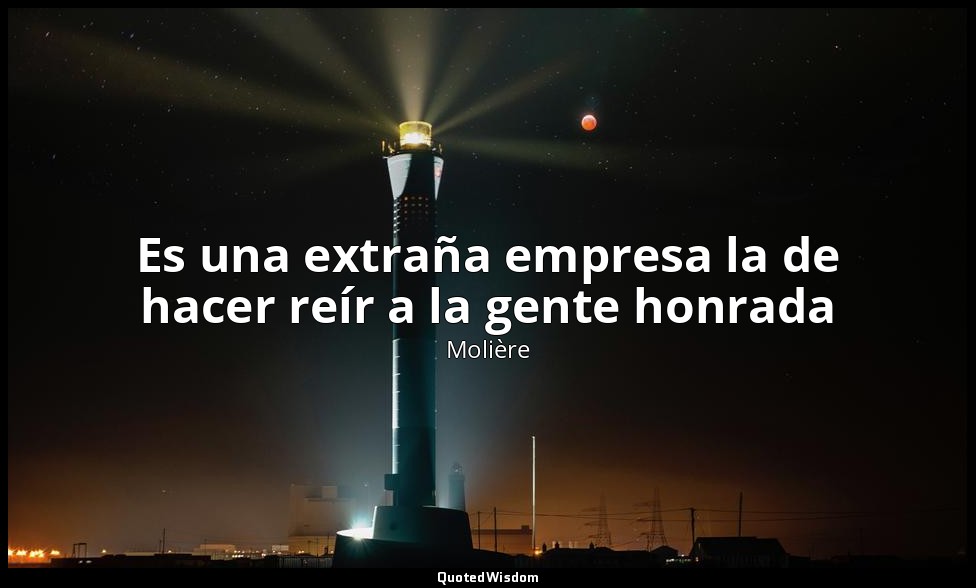 Es una extraña empresa la de hacer reír a la gente honrada — Molière