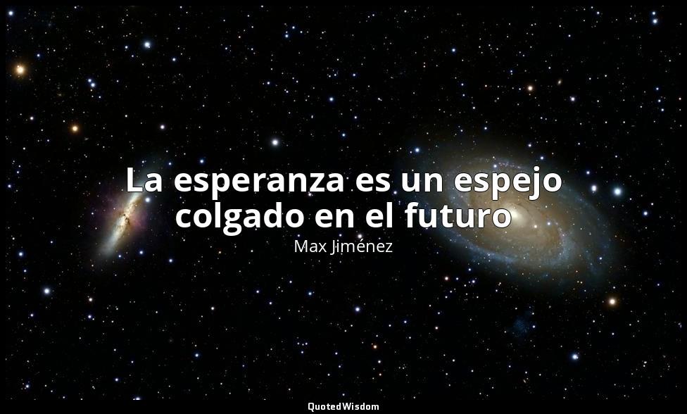 La esperanza es un espejo colgado en el futuro — Max Jiménez