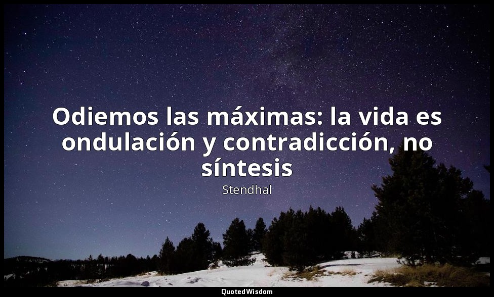 Odiemos las máximas: la vida es ondulación y contradicción, no síntesis — Stendhal