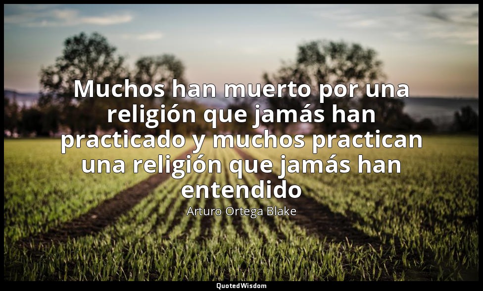 Muchos han muerto por una religión que jamás han practicado y muchos practican u — Arturo Ortega Blake