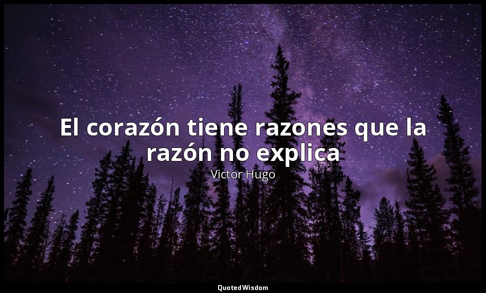 El corazón tiene razones que la razón no explica — Victor Hugo