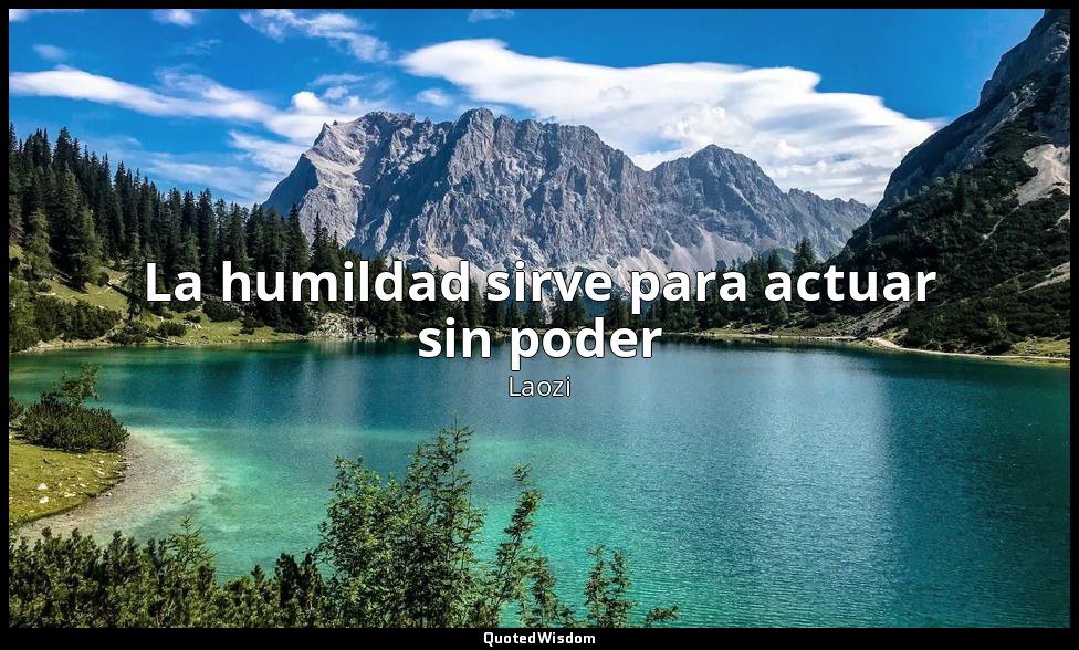 La humildad sirve para actuar sin poder — Laozi