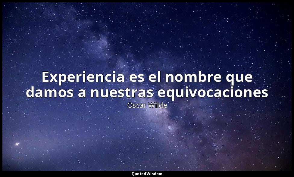 Experiencia es el nombre que damos a nuestras equivocaciones — Oscar Wilde
