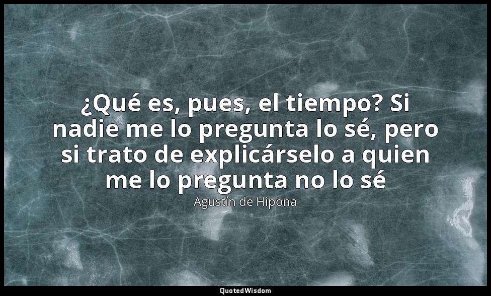 ¿Qué es, pues, el tiempo? Si nadie me lo pregunta lo sé, pero si trato de explic — Agustín de Hipona