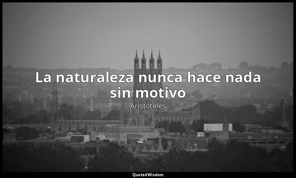 La naturaleza nunca hace nada sin motivo — Aristóteles
