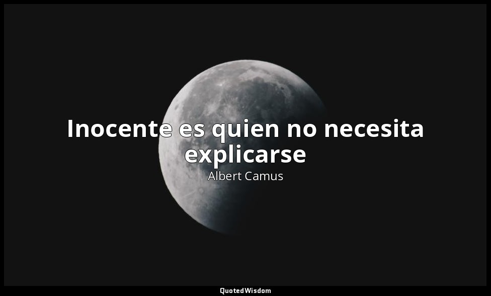 Inocente es quien no necesita explicarse — Albert Camus