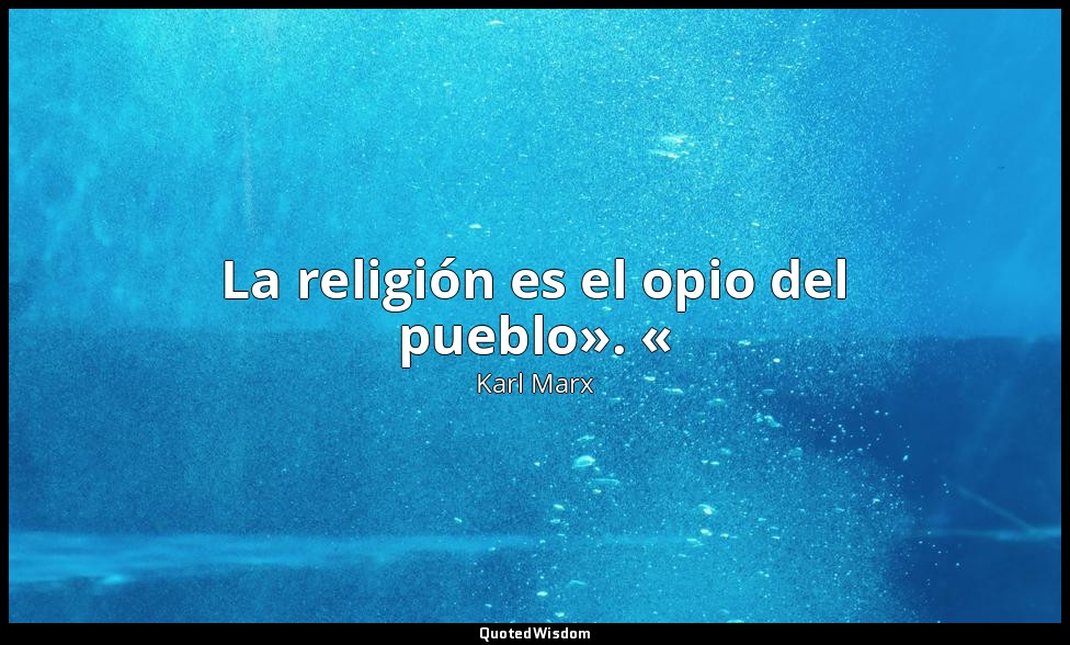 La religión es el opio del pueblo». « — Karl Marx