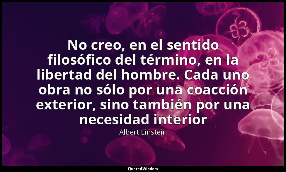No creo, en el sentido filosófico del término, en la libertad del hombre. Cada u — Albert Einstein
