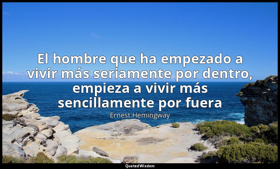 El hombre que ha empezado a vivir más seriamente por dentro, empieza a vivir más — Ernest Hemingway