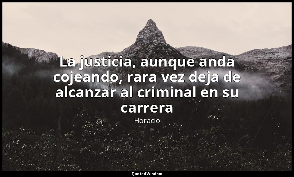 La justicia, aunque anda cojeando, rara vez deja de alcanzar al criminal en su c — Horacio