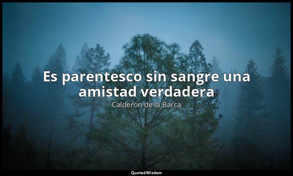 Es parentesco sin sangre una amistad verdadera — Calderón de la Barca