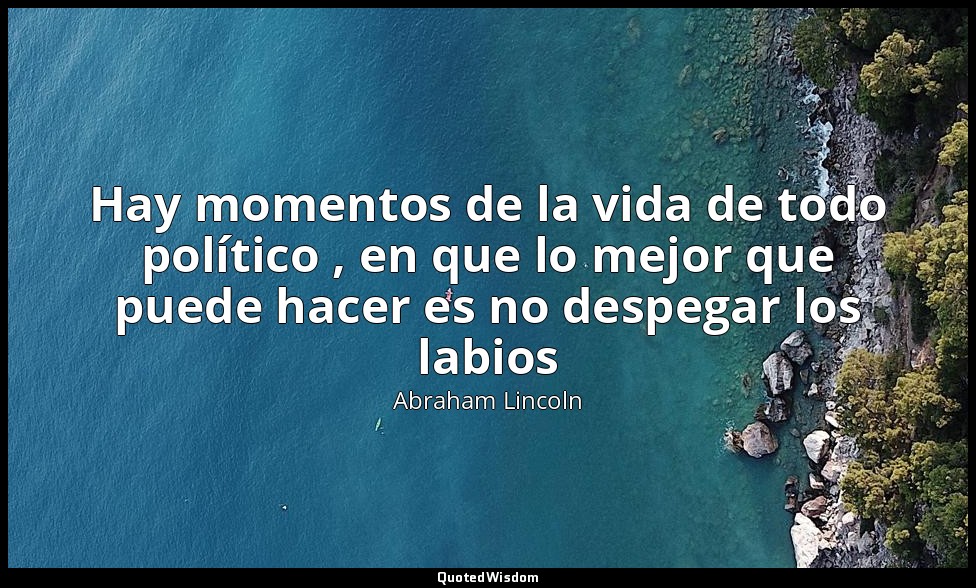 Hay momentos de la vida de todo político , en que lo mejor que puede hacer es no — Abraham Lincoln