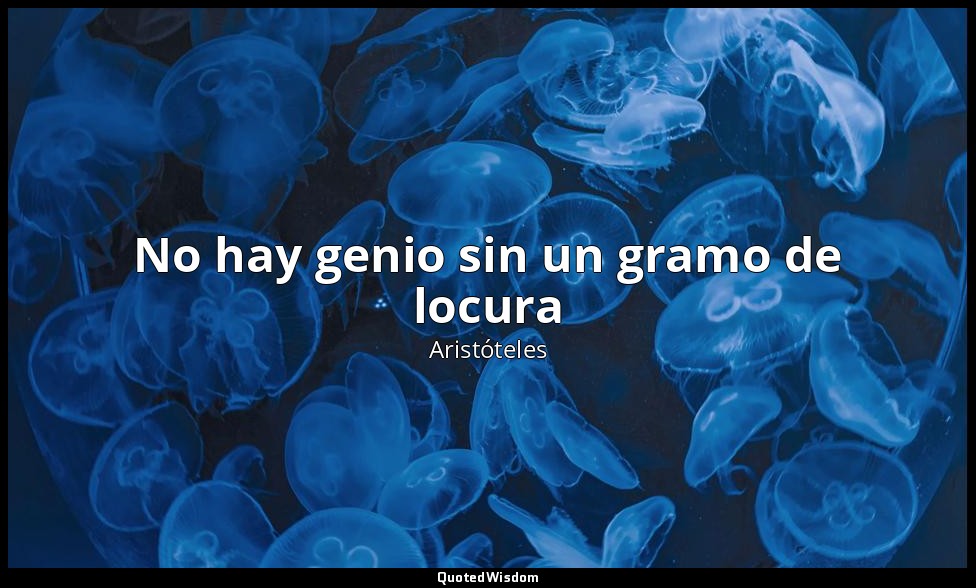 No hay genio sin un gramo de locura — Aristóteles