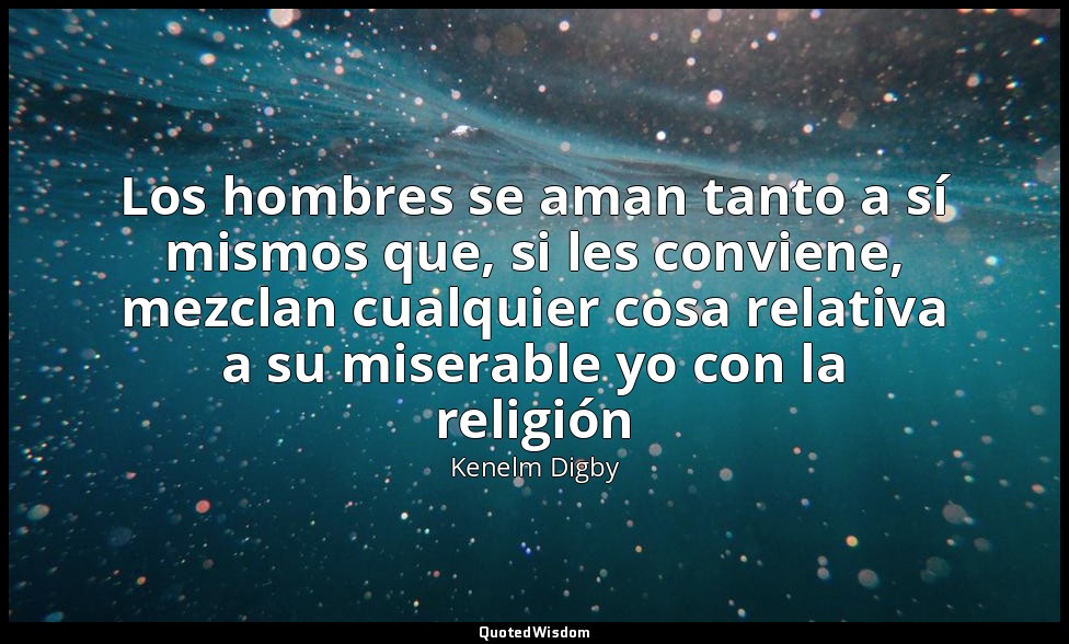 Los hombres se aman tanto a sí mismos que, si les conviene, mezclan cualquier co — Kenelm Digby