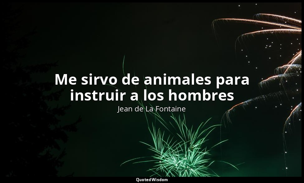 Me sirvo de animales para instruir a los hombres — Jean de La Fontaine