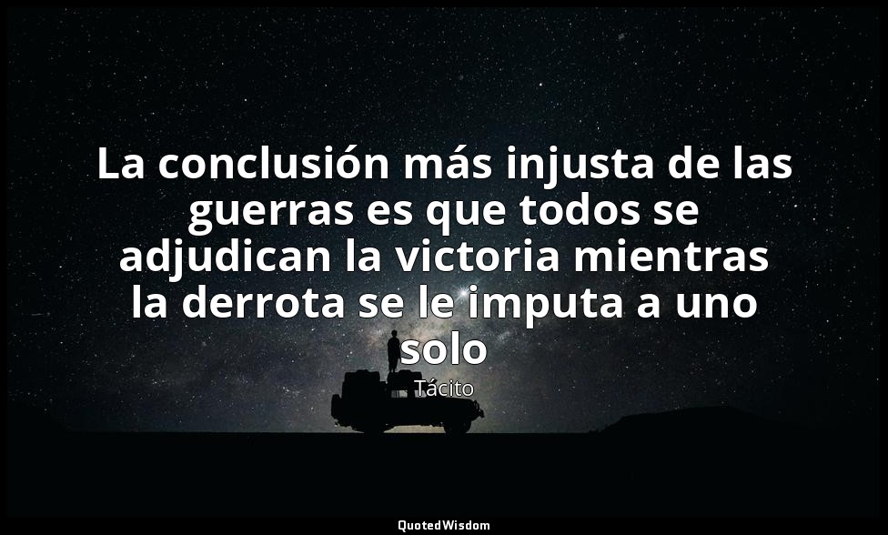 La conclusión más injusta de las guerras es que todos se adjudican la victoria m — Tácito