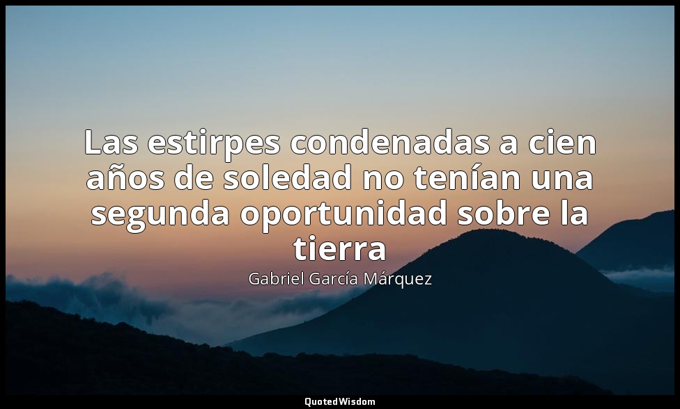 Las estirpes condenadas a cien años de soledad no tenían una segunda oportunidad — Gabriel García Márquez