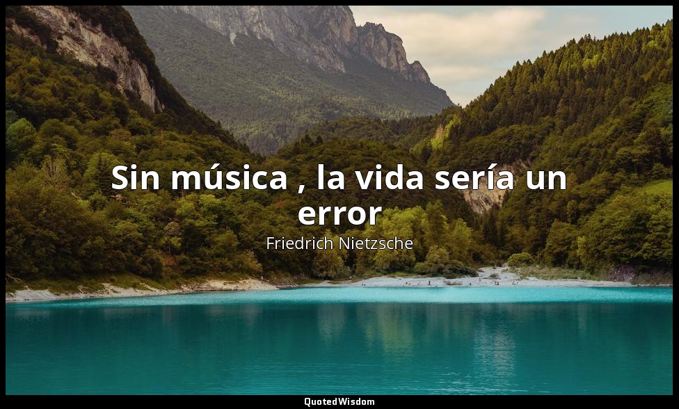 Sin música , la vida sería un error — Friedrich Nietzsche