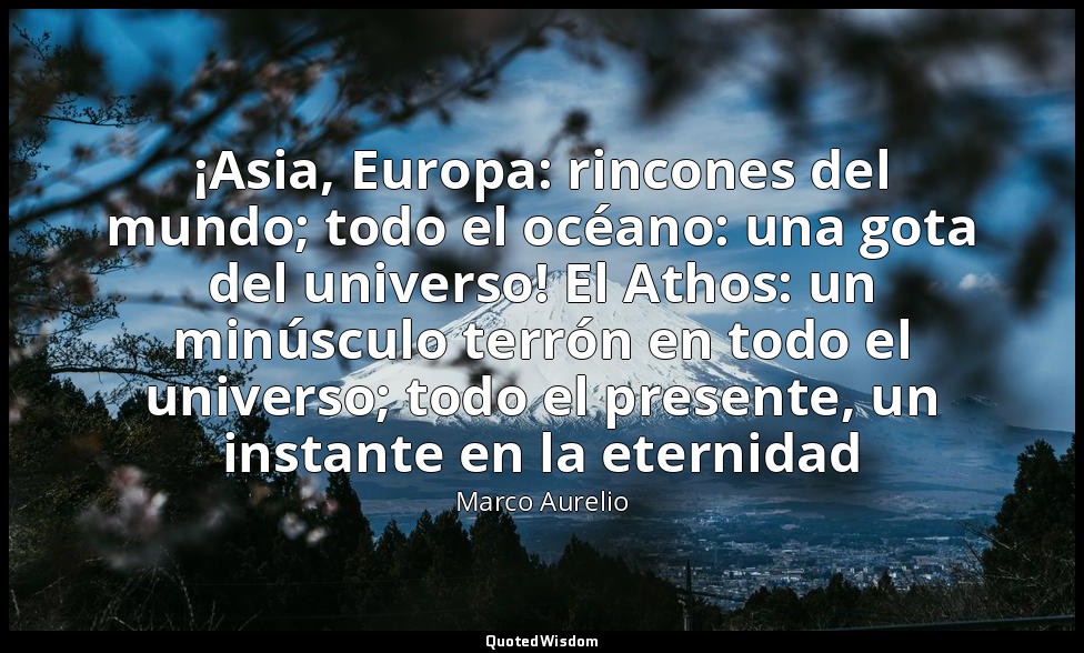 ¡Asia, Europa: rincones del mundo; todo el océano: una gota del universo! El Ath — Marco Aurelio