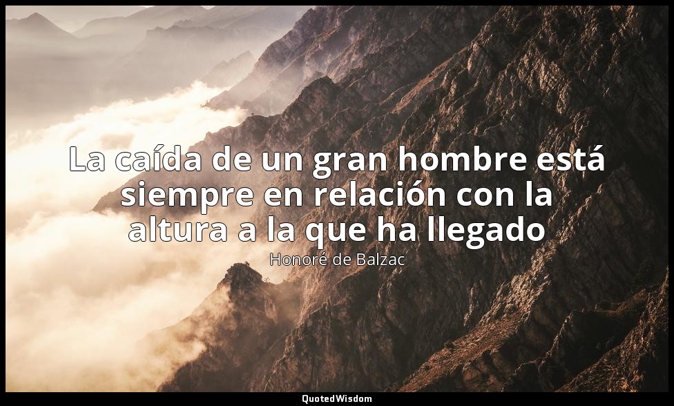 La caída de un gran hombre está siempre en relación con la altura a la que ha ll — Honoré de Balzac