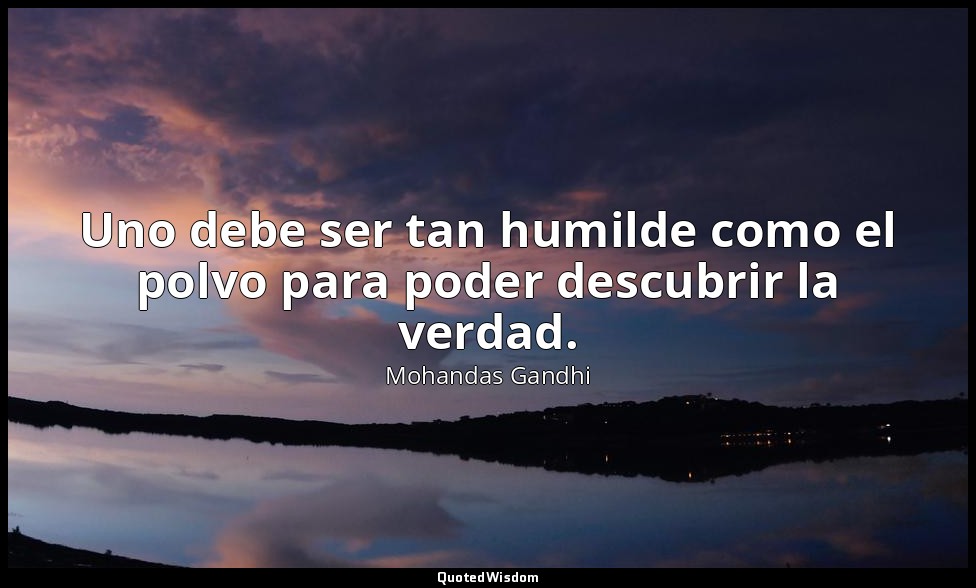 Uno debe ser tan humilde como el polvo para poder descubrir la verdad. — Mohandas Gandhi