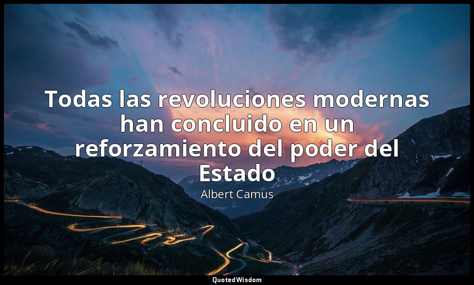 Todas las revoluciones modernas han concluido en un reforzamiento del poder del  — Albert Camus
