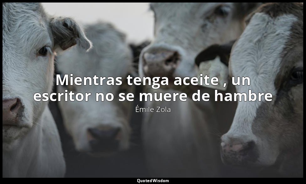 Mientras tenga aceite , un escritor no se muere de hambre — Émile Zola