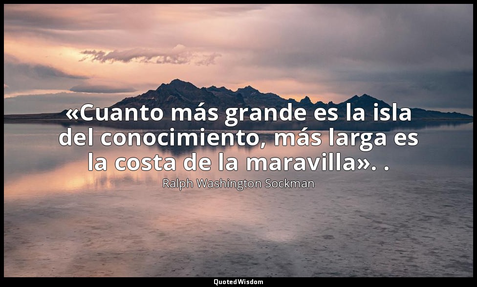 «Cuanto más grande es la isla del conocimiento, más larga es la costa de la mara — Ralph Washington Sockman