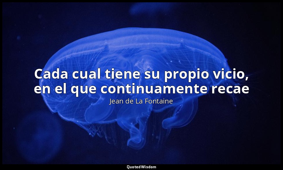 Cada cual tiene su propio vicio, en el que continuamente recae — Jean de La Fontaine