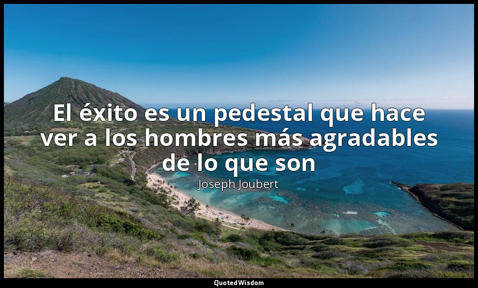 El éxito es un pedestal que hace ver a los hombres más agradables de lo que son — Joseph Joubert