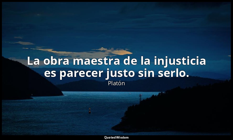 La obra maestra de la injusticia es parecer justo sin serlo. — Platón