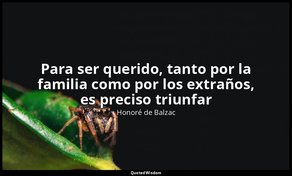 Para ser querido, tanto por la familia como por los extraños, es preciso triunfa — Honoré de Balzac