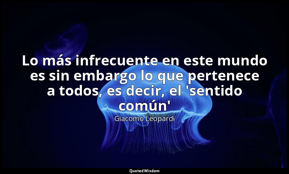 Lo más infrecuente en este mundo es sin embargo lo que pertenece a todos, es dec — Giacomo Leopardi