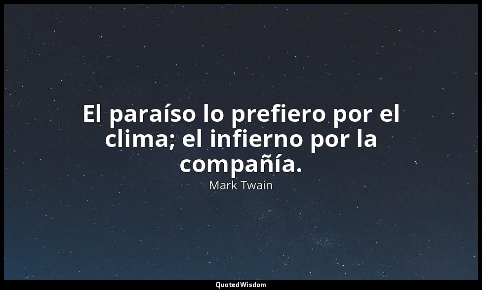 El paraíso lo prefiero por el clima; el infierno por la compañía. — Mark Twain