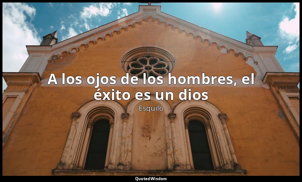 A los ojos de los hombres, el éxito es un dios — Esquilo