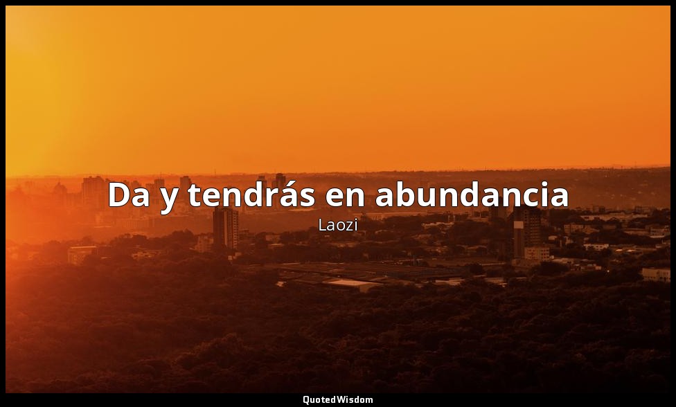 Da y tendrás en abundancia — Laozi