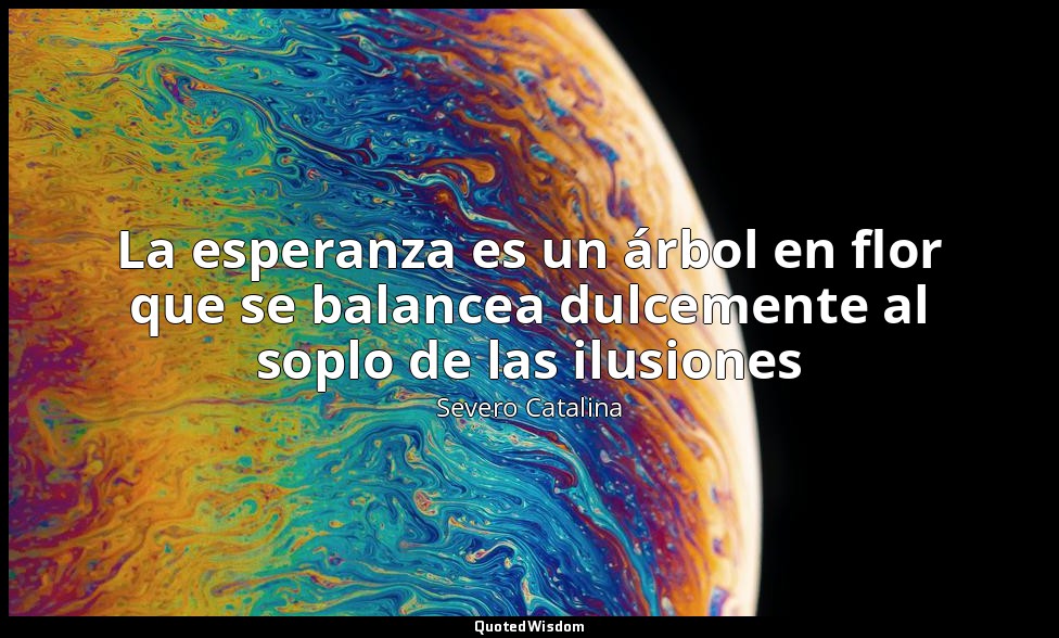 La esperanza es un árbol en flor que se balancea dulcemente al soplo de las ilus — Severo Catalina