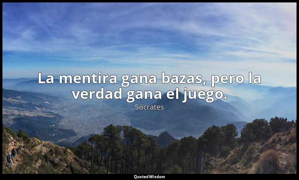 La mentira gana bazas, pero la verdad gana el juego. — Sócrates