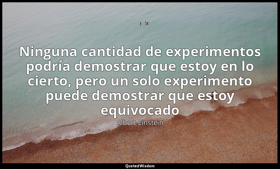 Ninguna cantidad de experimentos podría demostrar que estoy en lo cierto, pero u — Albert Einstein