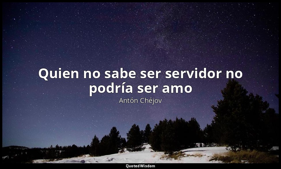Quien no sabe ser servidor no podría ser amo — Antón Chéjov