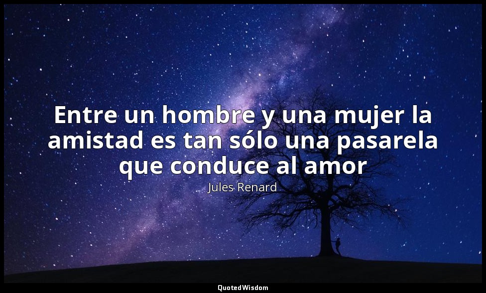 Entre un hombre y una mujer la amistad es tan sólo una pasarela que conduce al a — Jules Renard