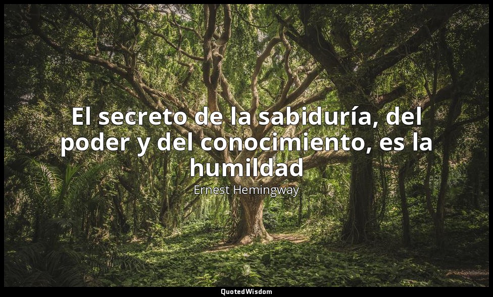 El secreto de la sabiduría, del poder y del conocimiento, es la humildad — Ernest Hemingway
