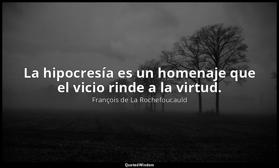 La hipocresía es un homenaje que el vicio rinde a la virtud. — François de La Rochefoucauld