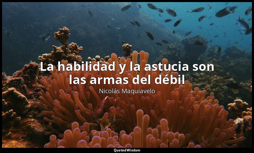 La habilidad y la astucia son las armas del débil — Nicolás Maquiavelo