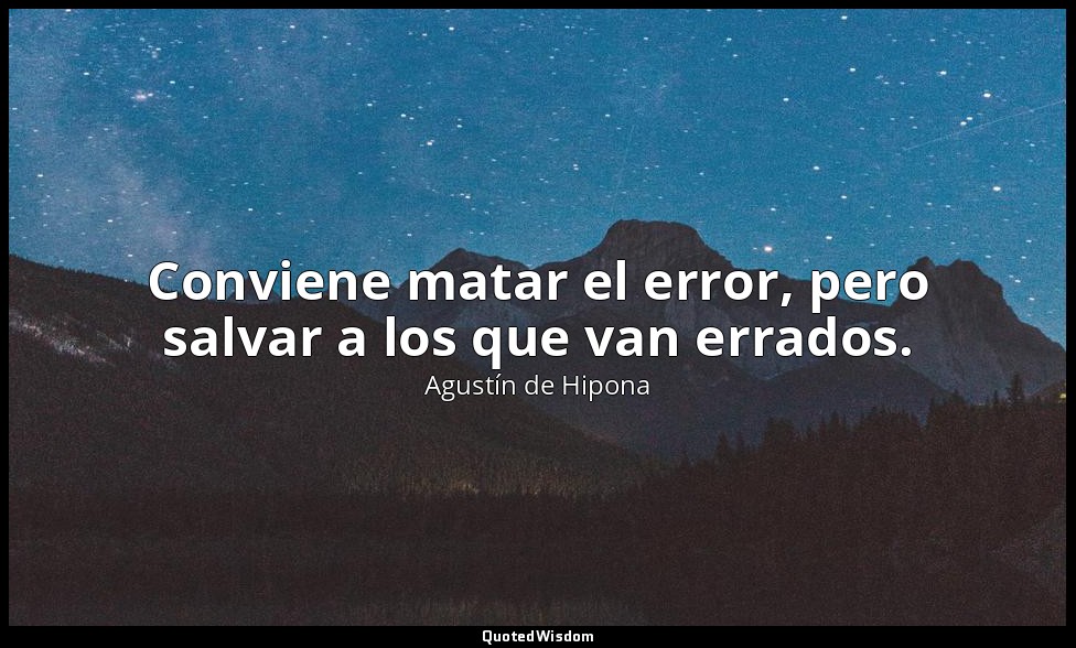 Conviene matar el error, pero salvar a los que van errados. — Agustín de Hipona
