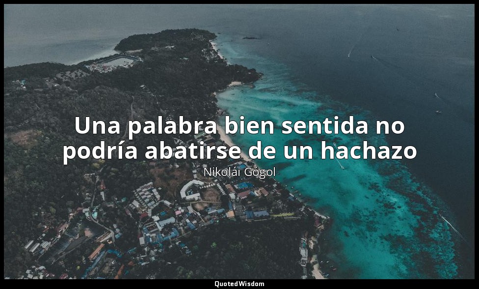 Una palabra bien sentida no podría abatirse de un hachazo — Nikolái Gógol