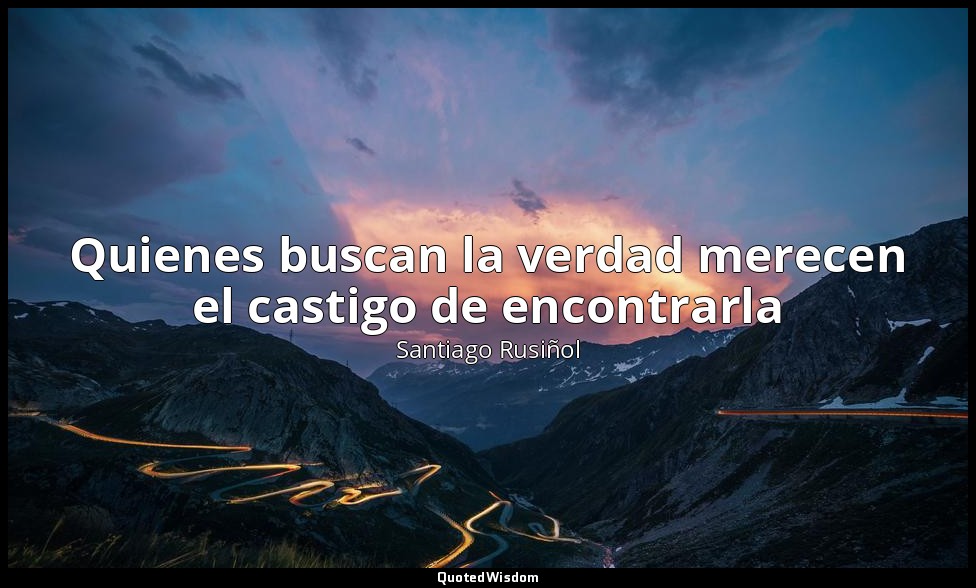 Quienes buscan la verdad merecen el castigo de encontrarla — Santiago Rusiñol