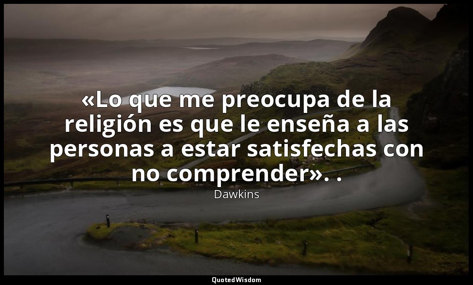«Lo que me preocupa de la religión es que le enseña a las personas a estar satis — Dawkins