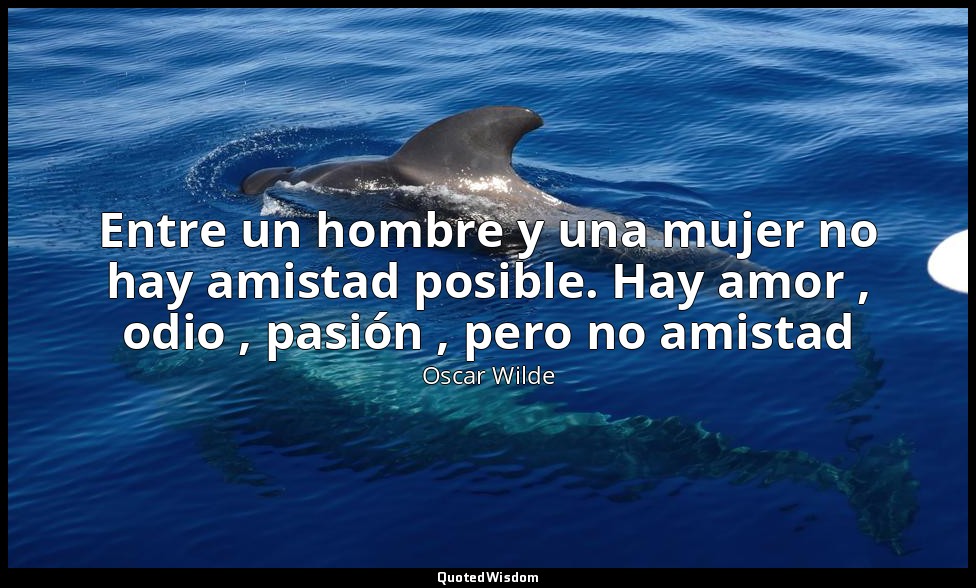 Entre un hombre y una mujer no hay amistad posible. Hay amor , odio , pasión , p — Oscar Wilde
